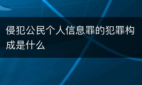 侵犯公民个人信息罪的犯罪构成是什么