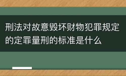 刑法对故意毁坏财物犯罪规定的定罪量刑的标准是什么