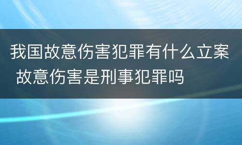 我国故意伤害犯罪有什么立案 故意伤害是刑事犯罪吗