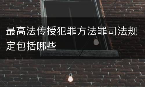 最高法传授犯罪方法罪司法规定包括哪些