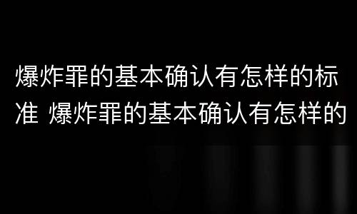 爆炸罪的基本确认有怎样的标准 爆炸罪的基本确认有怎样的标准和程序