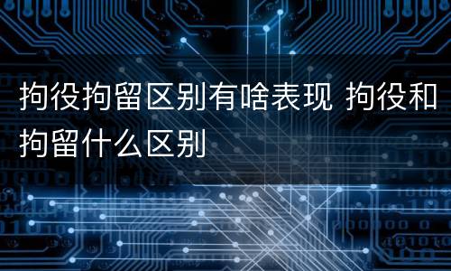 拘役拘留区别有啥表现 拘役和拘留什么区别