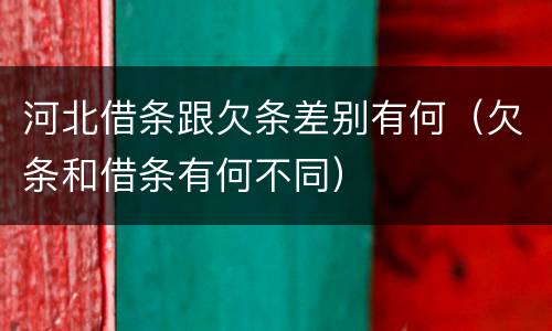 河北借条跟欠条差别有何（欠条和借条有何不同）