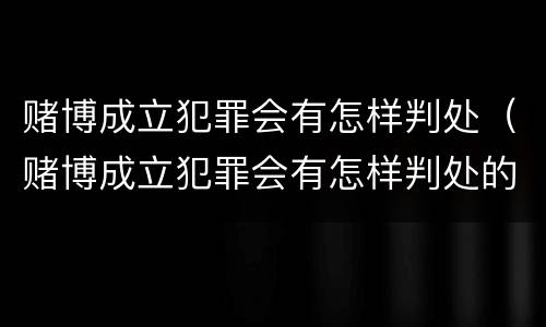 赌博成立犯罪会有怎样判处（赌博成立犯罪会有怎样判处的）