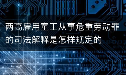 两高雇用童工从事危重劳动罪的司法解释是怎样规定的