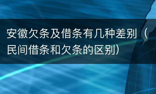 安徽欠条及借条有几种差别（民间借条和欠条的区别）
