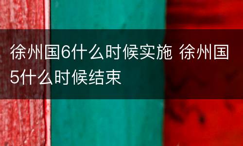 徐州国6什么时候实施 徐州国5什么时候结束
