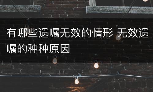 有哪些遗嘱无效的情形 无效遗嘱的种种原因
