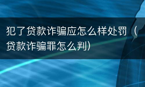 犯了贷款诈骗应怎么样处罚（贷款诈骗罪怎么判）