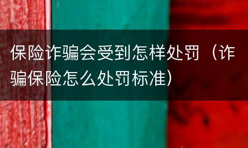 保险诈骗会受到怎样处罚（诈骗保险怎么处罚标准）