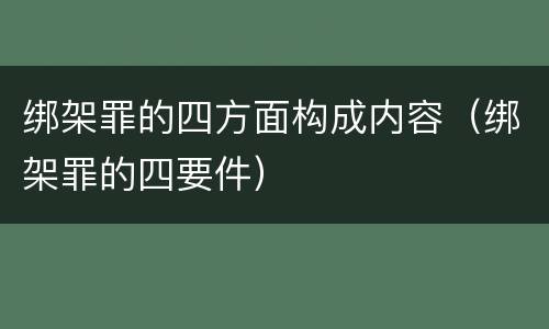 绑架罪的四方面构成内容（绑架罪的四要件）