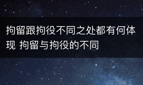 拘留跟拘役不同之处都有何体现 拘留与拘役的不同