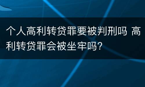 个人高利转贷罪要被判刑吗 高利转贷罪会被坐牢吗?
