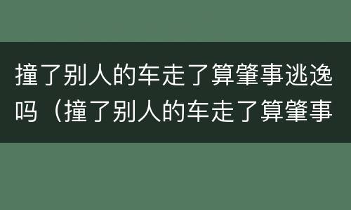 撞了别人的车走了算肇事逃逸吗（撞了别人的车走了算肇事逃逸吗罚款多少）