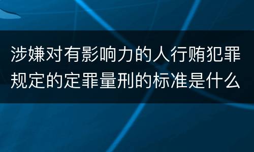 涉嫌对有影响力的人行贿犯罪规定的定罪量刑的标准是什么样的