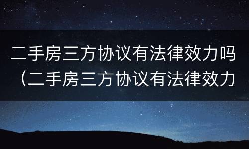 二手房三方协议有法律效力吗（二手房三方协议有法律效力吗）