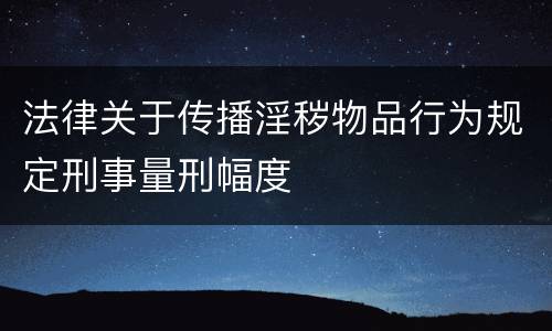 法律关于传播淫秽物品行为规定刑事量刑幅度