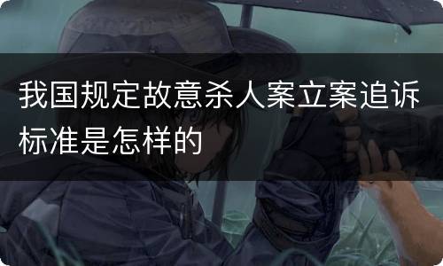 我国规定故意杀人案立案追诉标准是怎样的