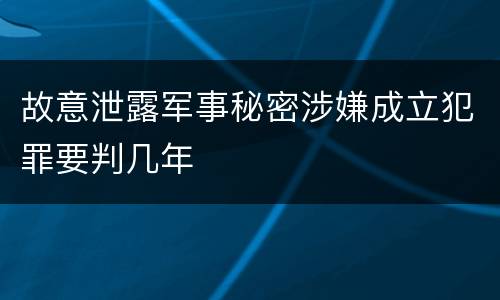故意泄露军事秘密涉嫌成立犯罪要判几年