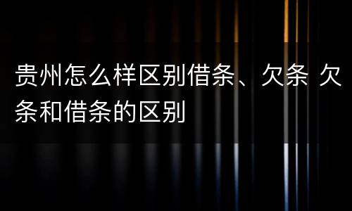 贵州怎么样区别借条、欠条 欠条和借条的区别