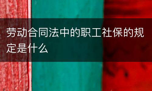 劳动合同法中的职工社保的规定是什么