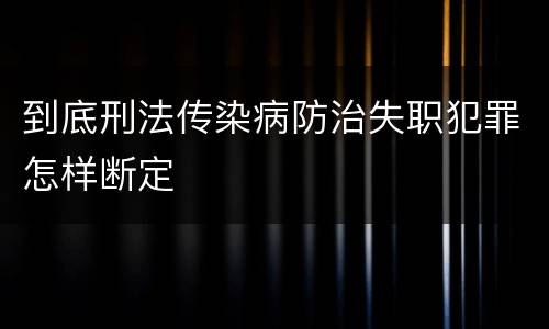 到底刑法传染病防治失职犯罪怎样断定