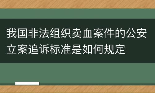 我国非法组织卖血案件的公安立案追诉标准是如何规定