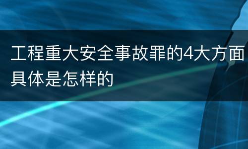 工程重大安全事故罪的4大方面具体是怎样的