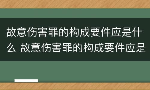 故意伤害罪的构成要件应是什么 故意伤害罪的构成要件应是什么意思