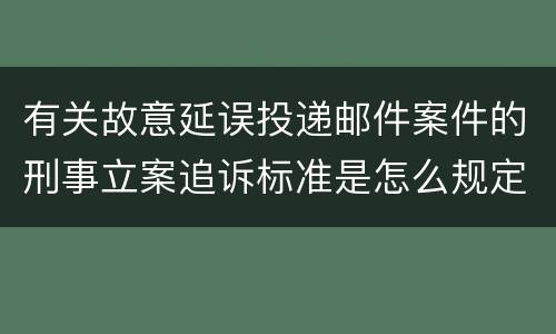 有关故意延误投递邮件案件的刑事立案追诉标准是怎么规定