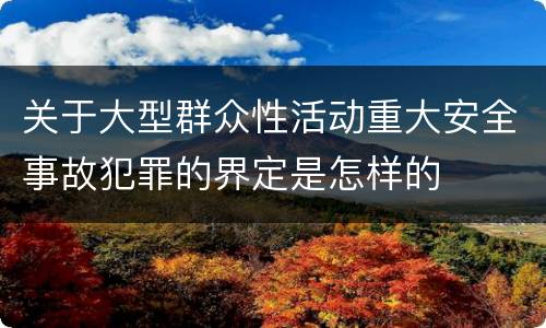 关于大型群众性活动重大安全事故犯罪的界定是怎样的