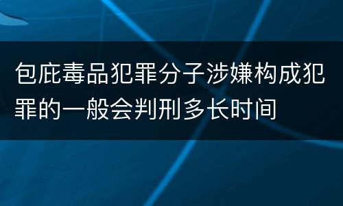 包庇毒品犯罪分子涉嫌构成犯罪的一般会判刑多长时间