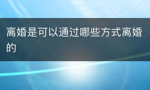 离婚是可以通过哪些方式离婚的