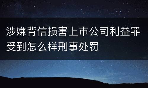 涉嫌背信损害上市公司利益罪受到怎么样刑事处罚