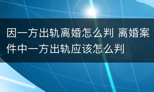 因一方出轨离婚怎么判 离婚案件中一方出轨应该怎么判