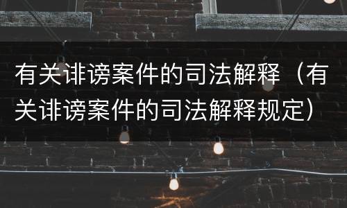 有关诽谤案件的司法解释（有关诽谤案件的司法解释规定）