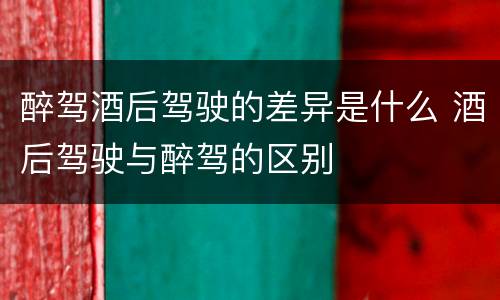 醉驾酒后驾驶的差异是什么 酒后驾驶与醉驾的区别