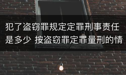 犯了盗窃罪规定定罪刑事责任是多少 按盗窃罪定罪量刑的情形