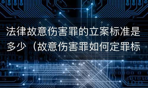 法律故意伤害罪的立案标准是多少（故意伤害罪如何定罪标准）