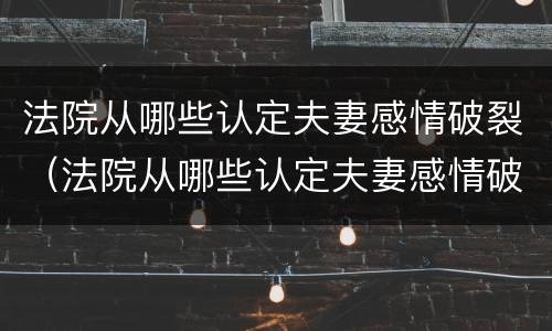 法院从哪些认定夫妻感情破裂（法院从哪些认定夫妻感情破裂的标准）