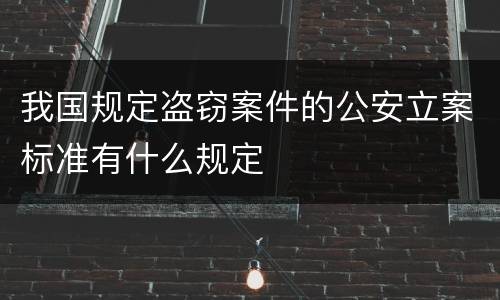 我国规定盗窃案件的公安立案标准有什么规定
