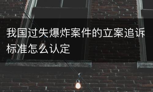 我国过失爆炸案件的立案追诉标准怎么认定