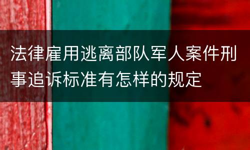 法律雇用逃离部队军人案件刑事追诉标准有怎样的规定