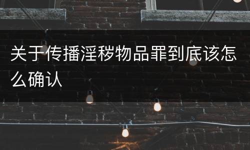关于传播淫秽物品罪到底该怎么确认
