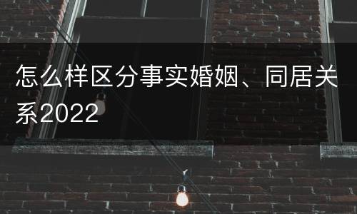 怎么样区分事实婚姻、同居关系2022