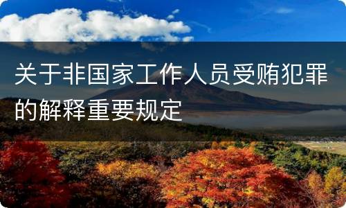 关于非国家工作人员受贿犯罪的解释重要规定