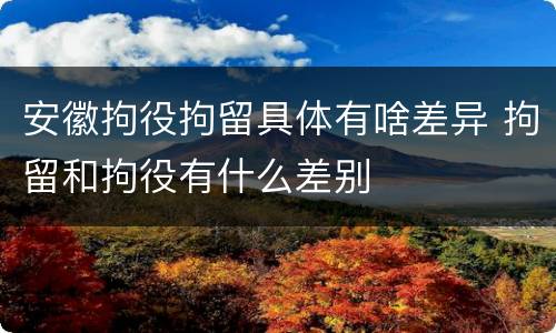 安徽拘役拘留具体有啥差异 拘留和拘役有什么差别