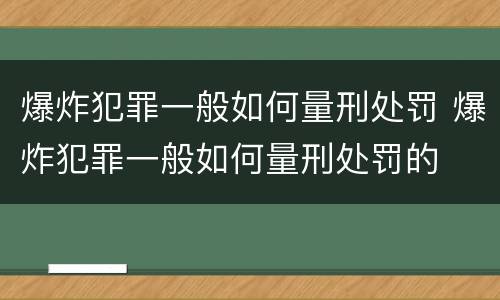 爆炸犯罪一般如何量刑处罚 爆炸犯罪一般如何量刑处罚的