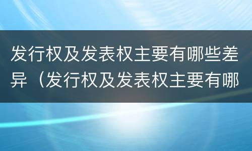 发行权及发表权主要有哪些差异（发行权及发表权主要有哪些差异性）