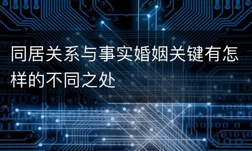 同居关系与事实婚姻关键有怎样的不同之处